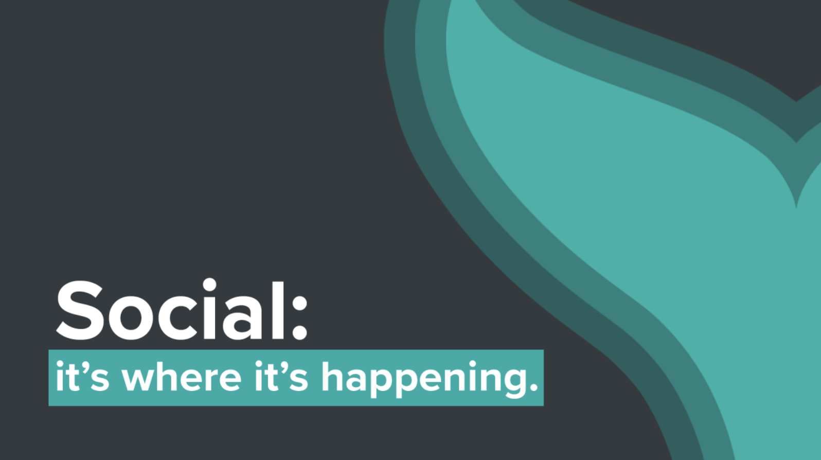 Social: it's where it's happening.